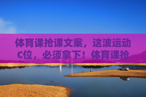 体育课抢课文案,这波运动C位,必须拿下!体育课抢课,运动C位必须拿下! 体育课抢课文案,这波运动C位,必须拿下!体育课抢课,运动C位必须拿下!