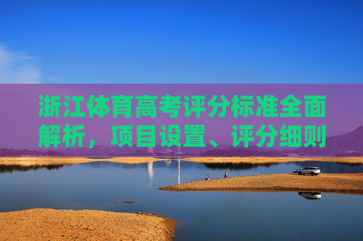 浙江体育高考评分标准全面解析，项目设置、评分细则与备考策略，浙江体育高考评分标准全面解析，项目设置、细则与备考策略