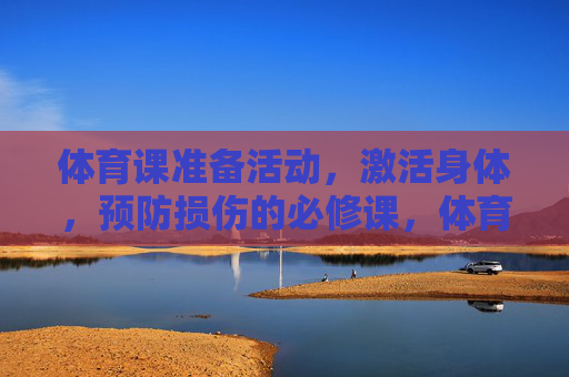 体育课准备活动，激活身体，预防损伤的必修课，体育课准备活动，激活身体、预防损伤的必修课