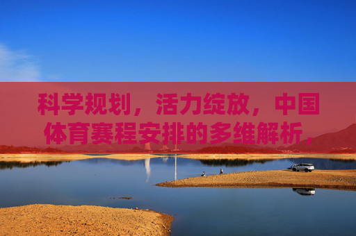 科学规划,活力绽放,中国体育赛程安排的多维解析,科学规划·活力绽放,中国体育赛程多维解析 科学规划,活力绽放,中国体育赛程安排的多维解析,科学规划·活力绽放,中国体育赛程多维解析