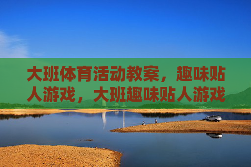 大班体育活动教案,趣味贴人游戏,大班趣味贴人游戏教案 大班体育活动教案,趣味贴人游戏,大班趣味贴人游戏教案