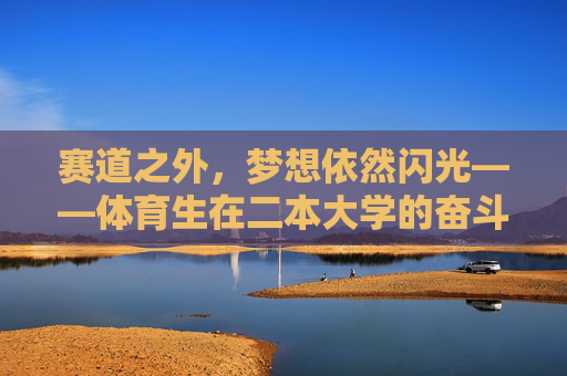 赛道之外，梦想依然闪光——体育生在二本大学的奋斗与成长，赛道之外，逐梦二本，体育生的奋斗与成长
