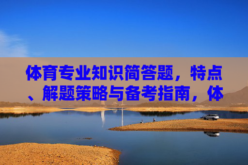 体育专业知识简答题，特点、解题策略与备考指南，体育专业知识简答题，特点、解题策略与备考指南