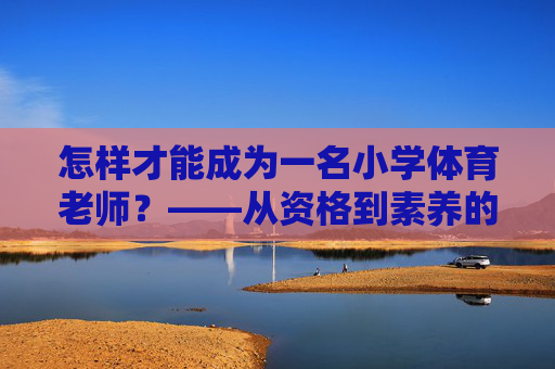 怎样才能成为一名小学体育老师？——从资格到素养的全面指南，成为小学体育老师，资格与素养的全面指南
