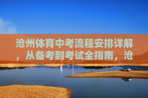 沧州体育中考流程安排详解,从备考到考试全指南,沧州体育中考全流程详解,从备考到考试 沧州体育中考流程安排详解,从备考到考试全指南,沧州体育中考全流程详解,从备考到考试