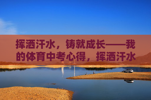 挥洒汗水,铸就成长——我的体育中考心得,挥洒汗水铸就成长——体育中考心得 挥洒汗水,铸就成长——我的体育中考心得,挥洒汗水铸就成长——体育中考心得