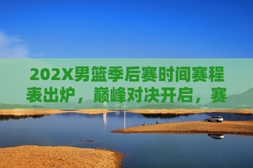 202X男篮季后赛时间赛程表出炉,巅峰对决开启,赛程亮点全解析,202X男篮季后赛赛程表出炉,巅峰对决开启,亮点全解析 202X男篮季后赛时间赛程表出炉,巅峰对决开启,赛程亮点全解析,202X男篮季后赛赛程表出炉,巅峰对决开启,亮点全解析