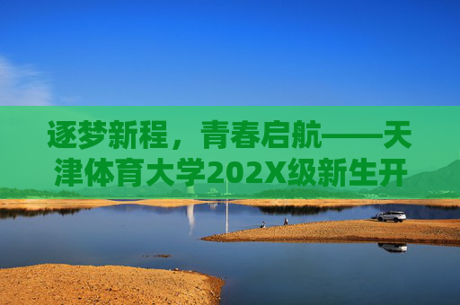逐梦新程,青春启航——天津体育大学202X级新生开学典礼圆满举行 逐梦新程,青春启航——天津体育大学202X级新生开学典礼圆满举行