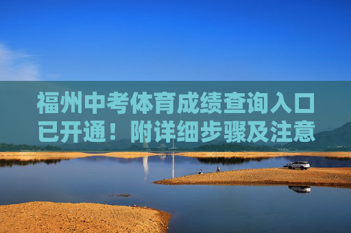 福州中考体育成绩查询入口已开通!附详细步骤及注意事项,福州中考体育成绩查询入口已开通 附步骤及注意事项 福州中考体育成绩查询入口已开通!附详细步骤及注意事项,福州中考体育成绩查询入口已开通 附步骤及注意事项