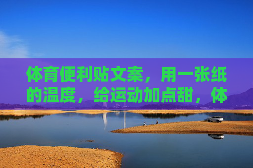 体育便利贴文案,用一张纸的温度,给运动加点甜,体育便利贴,纸的温度,给运动一点甜 体育便利贴文案,用一张纸的温度,给运动加点甜,体育便利贴,纸的温度,给运动一点甜