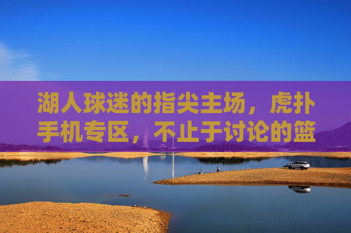 湖人球迷的指尖主场,虎扑手机专区,不止于讨论的篮球社区,湖人球迷的指尖主场,虎扑手机专区,不止于讨论的篮球社区 湖人球迷的指尖主场,虎扑手机专区,不止于讨论的篮球社区,湖人球迷的指尖主场,虎扑手机专区,不止于讨论的篮球社区