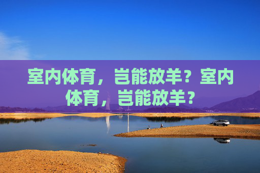 室内体育，岂能放羊？室内体育，岂能放羊？