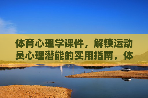 体育心理学课件,解锁运动员心理潜能的实用指南,体育心理学实用指南,解锁运动员心理潜能 体育心理学课件,解锁运动员心理潜能的实用指南,体育心理学实用指南,解锁运动员心理潜能