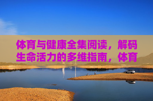 体育与健康全集阅读,解码生命活力的多维指南,体育与健康全集,解码生命活力的多维指南 体育与健康全集阅读,解码生命活力的多维指南,体育与健康全集,解码生命活力的多维指南