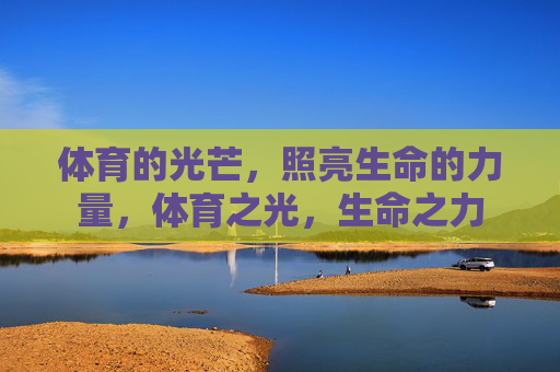 体育的光芒,照亮生命的力量,体育之光,生命之力 体育的光芒,照亮生命的力量,体育之光,生命之力