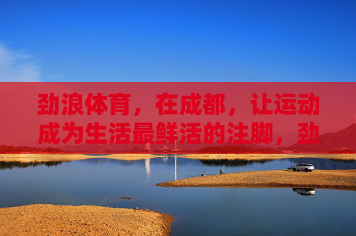 劲浪体育，在成都，让运动成为生活最鲜活的注脚，劲浪体育成都，运动，生活最鲜活的注脚