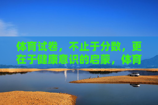体育试卷，不止于分数，更在于健康意识的启蒙，体育试卷，超越分数，健康启蒙