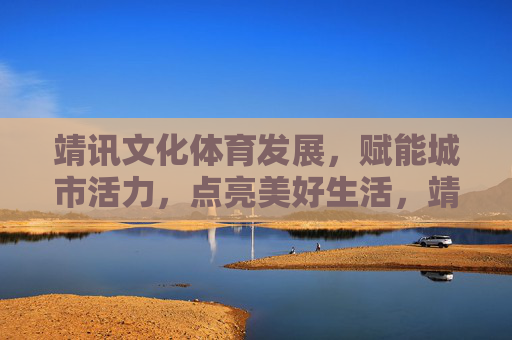 靖讯文化体育发展，赋能城市活力，点亮美好生活，靖讯文化体育，赋能城市活力，点亮美好生活