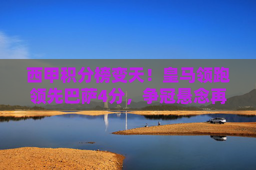西甲积分榜变天!皇马领跑领先巴萨4分,争冠悬念再升级,西甲积分榜变天!皇马领跑巴萨4分,争冠悬念再升级 西甲积分榜变天!皇马领跑领先巴萨4分,争冠悬念再升级,西甲积分榜变天!皇马领跑巴萨4分,争冠悬念再升级