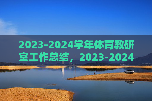 2023-2024学年体育教研室工作总结,2023-2024学年体育教研室工作总结 2023-2024学年体育教研室工作总结,2023-2024学年体育教研室工作总结