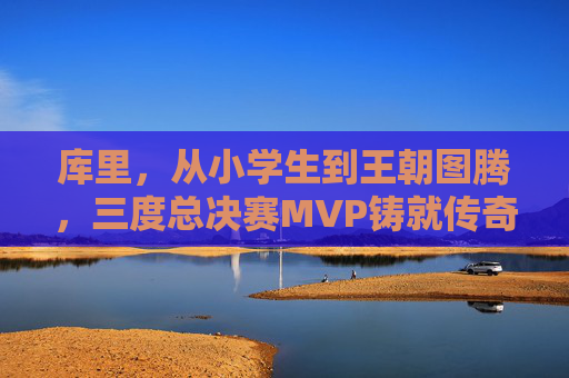 库里，从小学生到王朝图腾，三度总决赛MVP铸就传奇，库里，从小学生到王朝图腾，三度FMVP铸就传奇