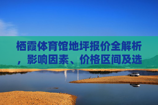 栖霞体育馆地坪报价全解析,影响因素、价格区间及选购指南,栖霞体育馆地坪报价全解析,影响因素、价格区间及选购指南 栖霞体育馆地坪报价全解析,影响因素、价格区间及选购指南,栖霞体育馆地坪报价全解析,影响因素、价格区间及选购指南