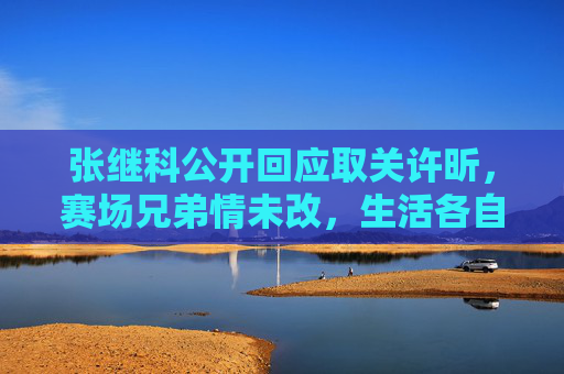 张继科公开回应取关许昕,赛场兄弟情未改,生活各自有坚守,张继科回应取关许昕,赛场兄弟情未改,生活各自坚守 张继科公开回应取关许昕,赛场兄弟情未改,生活各自有坚守,张继科回应取关许昕,赛场兄弟情未改,生活各自坚守