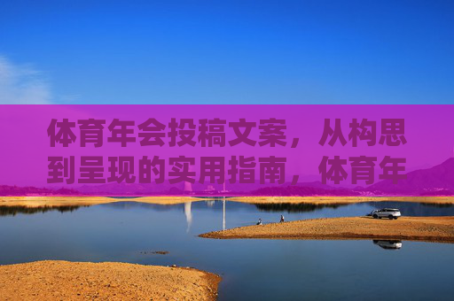 体育年会投稿文案,从构思到呈现的实用指南,体育年会投稿文案,从构思到呈现的实用指南 体育年会投稿文案,从构思到呈现的实用指南,体育年会投稿文案,从构思到呈现的实用指南