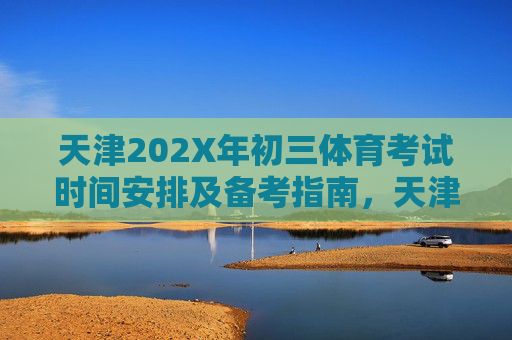 天津202X年初三体育考试时间安排及备考指南,天津202X年初三体育考试时间安排及备考指南 天津202X年初三体育考试时间安排及备考指南,天津202X年初三体育考试时间安排及备考指南