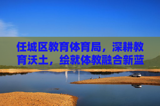 任城区教育体育局,深耕教育沃土,绘就体教融合新蓝图,任城区教育体育局深耕沃土绘就体教融合新蓝图 任城区教育体育局,深耕教育沃土,绘就体教融合新蓝图,任城区教育体育局深耕沃土绘就体教融合新蓝图