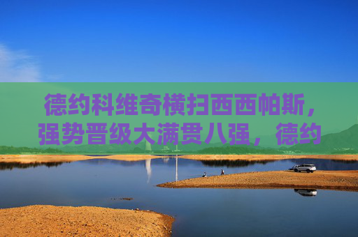 德约科维奇横扫西西帕斯,强势晋级大满贯八强,德约科维奇横扫西西帕斯晋级大满贯八强 德约科维奇横扫西西帕斯,强势晋级大满贯八强,德约科维奇横扫西西帕斯晋级大满贯八强