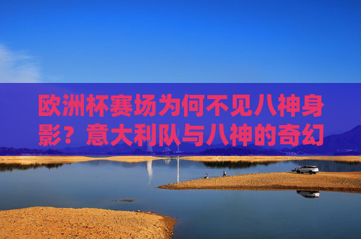 欧洲杯赛场为何不见八神身影?意大利队与八神的奇幻联想,欧洲赛为何不见八神?意大利队的奇幻联想 欧洲杯赛场为何不见八神身影?意大利队与八神的奇幻联想,欧洲赛为何不见八神?意大利队的奇幻联想