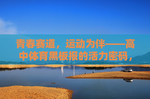 青春赛道,运动为伴——高中体育黑板报的活力密码,青春赛道运动伴,体育黑板报活力密码 青春赛道,运动为伴——高中体育黑板报的活力密码,青春赛道运动伴,体育黑板报活力密码