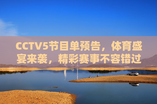 CCTV5节目单预告，体育盛宴来袭，精彩赛事不容错过，CCTV5体育盛宴节目单预告，精彩赛事不容错过
