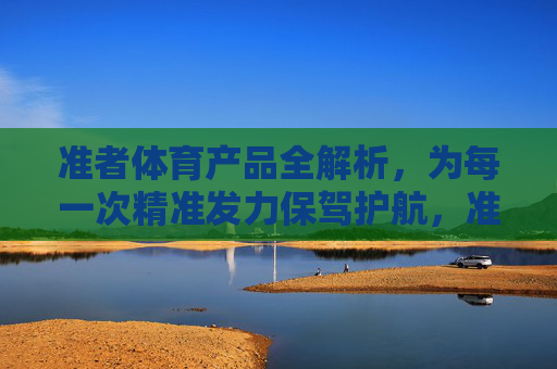 准者体育产品全解析，为每一次精准发力保驾护航，准者体育产品全解析，为精准发力保驾护航