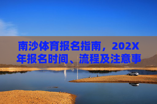 南沙体育报名指南,202X年报名时间、流程及注意事项,202X年南沙体育报名指南,时间、流程及注意事项 南沙体育报名指南,202X年报名时间、流程及注意事项,202X年南沙体育报名指南,时间、流程及注意事项