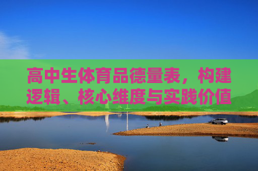 高中生体育品德量表,构建逻辑、核心维度与实践价值,高中生体育品德量表,构建逻辑、核心维度与实践价值 高中生体育品德量表,构建逻辑、核心维度与实践价值,高中生体育品德量表,构建逻辑、核心维度与实践价值
