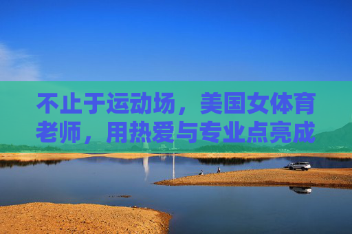不止于运动场,美国女体育老师,用热爱与专业点亮成长之路,美国女体育老师,不止于运动场,以热爱与专业点亮成长之路 不止于运动场,美国女体育老师,用热爱与专业点亮成长之路,美国女体育老师,不止于运动场,以热爱与专业点亮成长之路