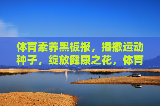 体育素养黑板报，播撒运动种子，绽放健康之花，体育素养黑板报，播撒运动种子，绽放健康之花