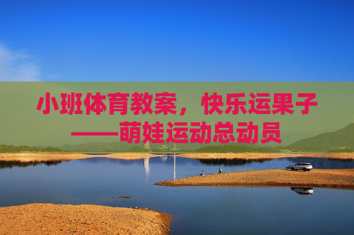 小班体育教案,快乐运果子——萌娃运动总动员 小班体育教案,快乐运果子——萌娃运动总动员