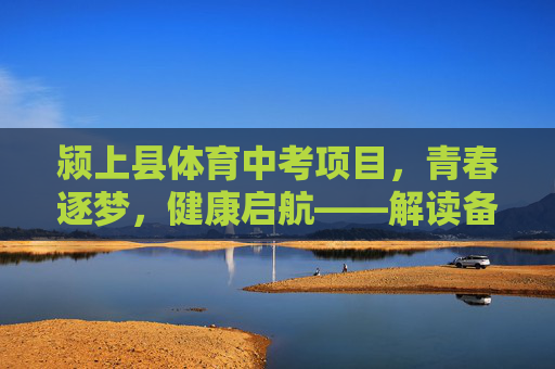 颍上县体育中考项目,青春逐梦,健康启航——解读备考指南与育人意义,青春逐梦,健康启航——颍上县体育中考备考指南与育人意义 颍上县体育中考项目,青春逐梦,健康启航——解读备考指南与育人意义,青春逐梦,健康启航——颍上县体育中考备考指南与育人意义