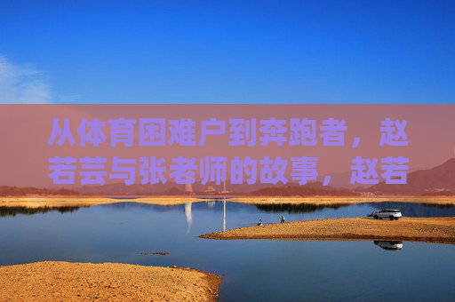从体育困难户到奔跑者，赵若芸与张老师的故事，赵若芸与张老师，从体育困难户到奔跑者