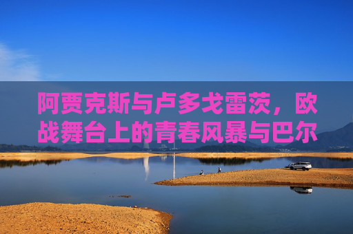 阿贾克斯与卢多戈雷茨，欧战舞台上的青春风暴与巴尔干韧性，欧战舞台，阿贾克斯青春风暴与卢多戈雷茨巴尔干韧性