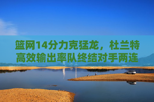 篮网14分力克猛龙,杜兰特高效输出率队终结对手两连胜,杜兰特高效率队 篮网14分力克猛龙终结两连胜 篮网14分力克猛龙,杜兰特高效输出率队终结对手两连胜,杜兰特高效率队 篮网14分力克猛龙终结两连胜