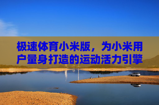 极速体育小米版，为小米用户量身打造的运动活力引擎，极速体育小米版，小米专属运动活力引擎