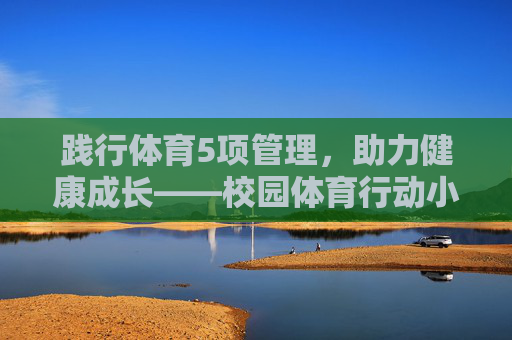 践行体育5项管理,助力健康成长——校园体育行动小报,践行体育五项管理,护航校园健康成长 践行体育5项管理,助力健康成长——校园体育行动小报,践行体育五项管理,护航校园健康成长