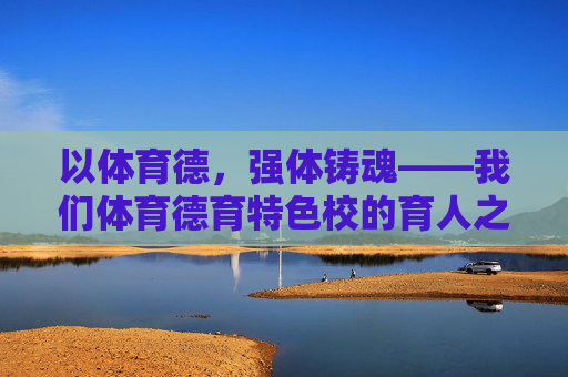 以体育德，强体铸魂——我们体育德育特色校的育人之路，以体育德，强体铸魂——体育德育特色校的育人之路