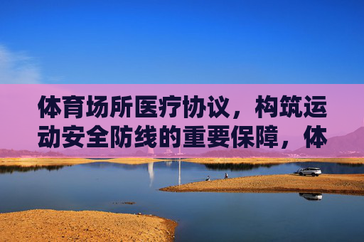体育场所医疗协议，构筑运动安全防线的重要保障，体育场所医疗协议，构筑运动安全防线的重要保障