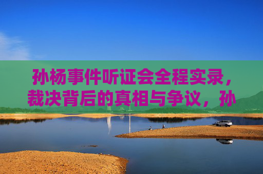 孙杨事件听证会全程实录,裁决背后的真相与争议,孙杨事件听证会实录,裁决背后的真相与争议 孙杨事件听证会全程实录,裁决背后的真相与争议,孙杨事件听证会实录,裁决背后的真相与争议