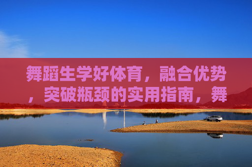 舞蹈生学好体育，融合优势，突破瓶颈的实用指南，舞蹈生体育融合指南，优势互补突破瓶颈